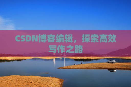CSDN博客编辑,探索高效写作之路